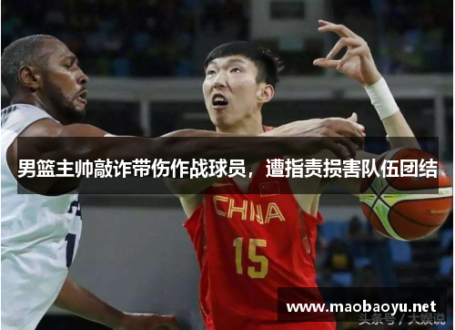男篮主帅敲诈带伤作战球员，遭指责损害队伍团结