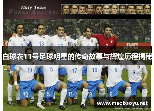 白球衣11号足球明星的传奇故事与辉煌历程揭秘