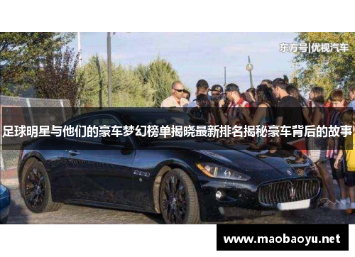 足球明星与他们的豪车梦幻榜单揭晓最新排名揭秘豪车背后的故事