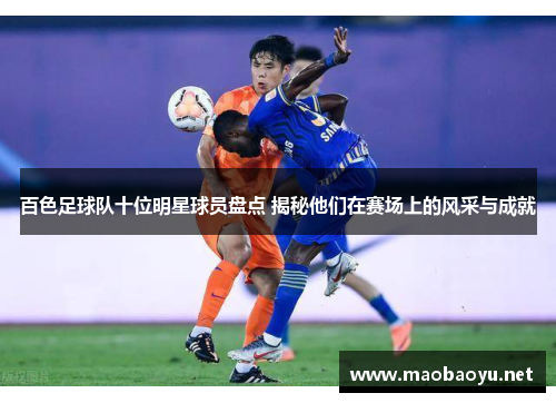 百色足球队十位明星球员盘点 揭秘他们在赛场上的风采与成就